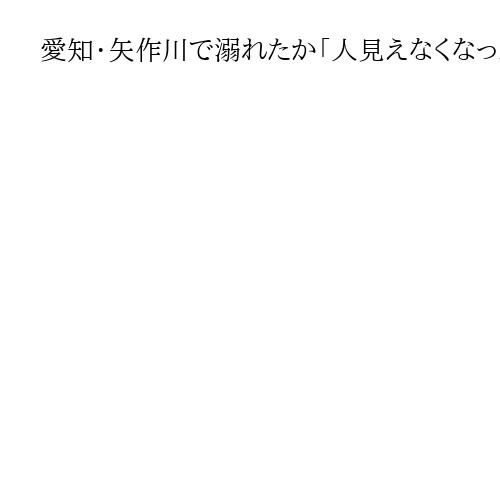 愛知・矢作川で溺れたか「人見えなくなった」