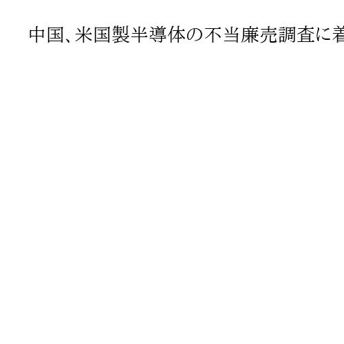 中国、米国製半導体の不当廉売調査に着手　スペインでの閣僚協議を前に新たな対抗措置