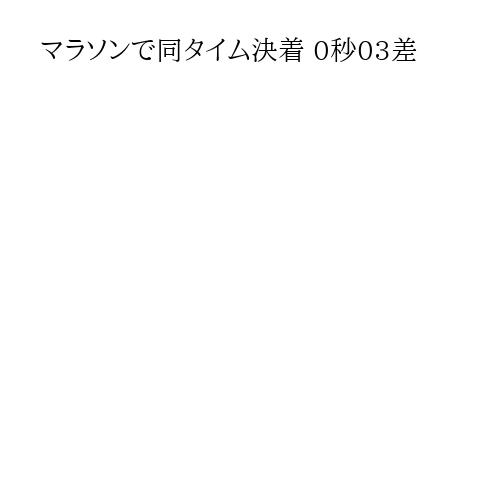 マラソンで同タイム決着 0秒03差