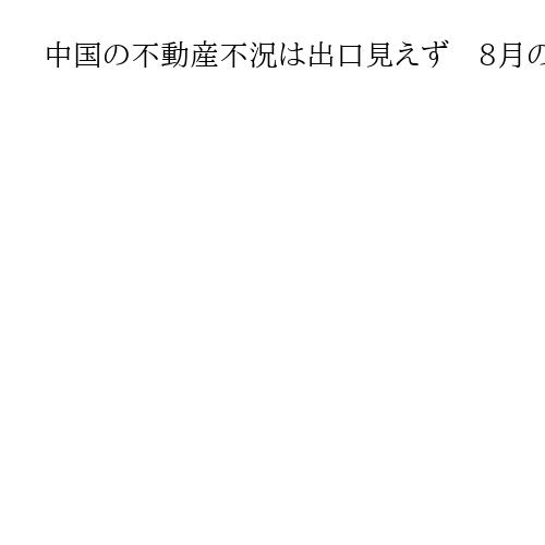 中国の不動産不況は出口見えず　8月の住宅価格下落都市は減少も、依然全体の8割占める
