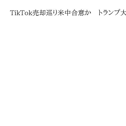 TikTok売却巡り米中合意か　トランプ大統領と習近平国家主席、20日に電話会談へ