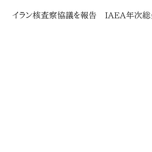 イラン核査察協議を報告　IAEA年次総会始まる
