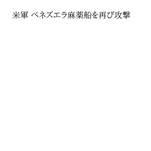 米軍 ベネズエラ麻薬船を再び攻撃