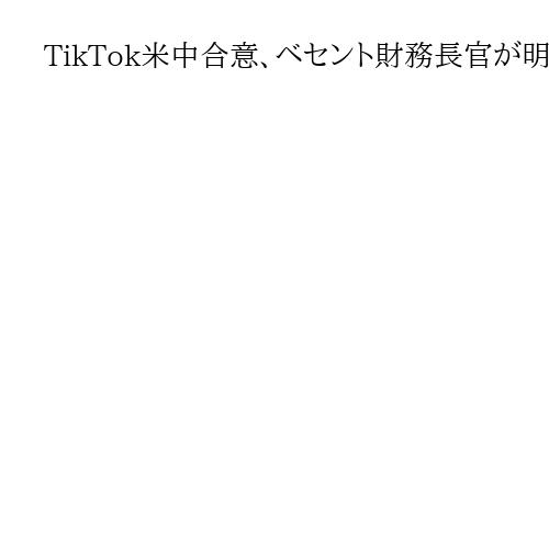 TikTok米中合意、ベセント財務長官が明らかに　米国事業の米側への譲渡念頭に枠組み