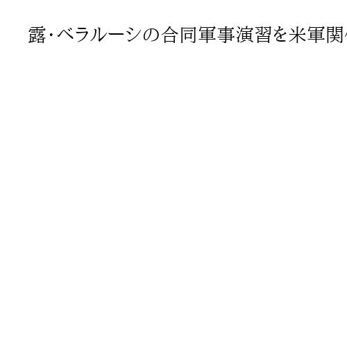 露・ベラルーシの合同軍事演習を米軍関係者らが視察　「ザパド2025」16日まで実施
