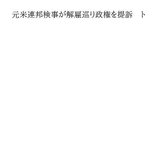 元米連邦検事が解雇巡り政権を提訴　トランプ氏を捜査した元長官の娘、「報復だ」と主張