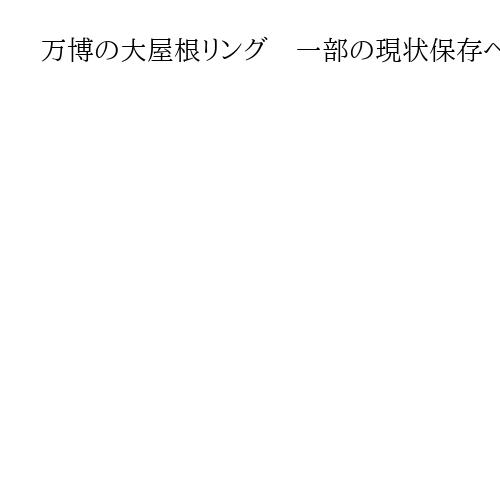 万博の大屋根リング　一部の現状保存へ大阪市が公園化して管理　市が提案