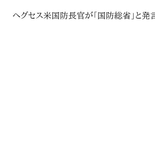 ヘグセス米国防長官が「国防総省」と発言…慌てて「戦争省」と言い直す　変更は浸透せず？