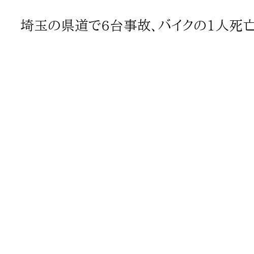 埼玉の県道で6台事故、バイクの1人死亡　川越、複数人けがか