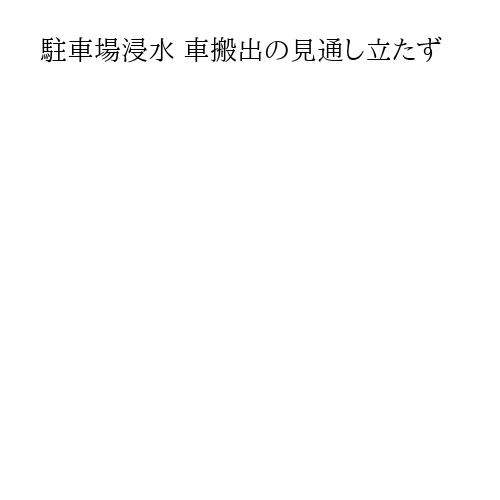 駐車場浸水 車搬出の見通し立たず