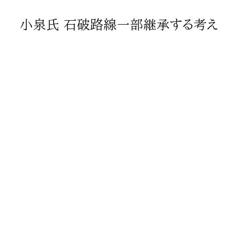 小泉氏 石破路線一部継承する考え