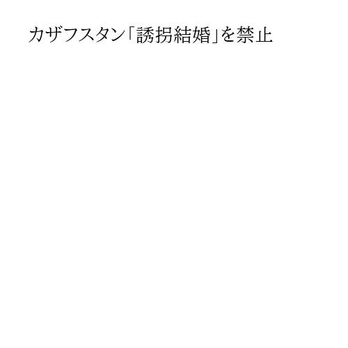 カザフスタン「誘拐結婚」を禁止