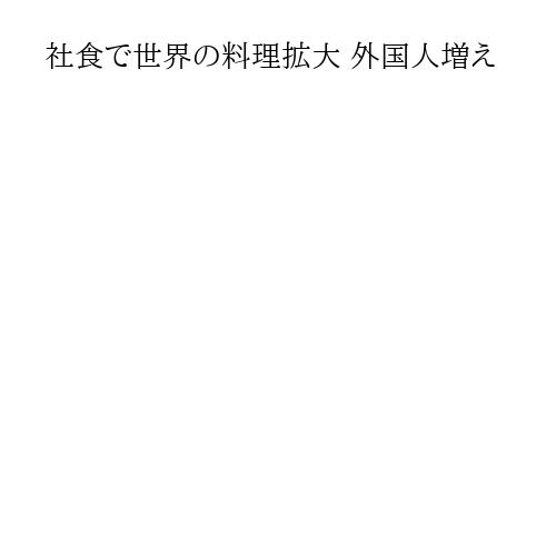 社食で世界の料理拡大 外国人増え
