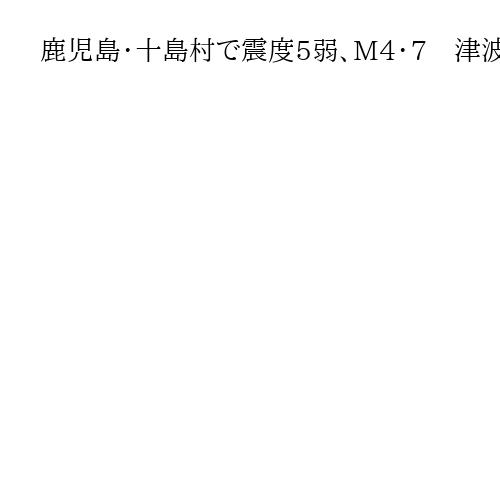 鹿児島・十島村で震度5弱、M4・7　津波の心配はなし