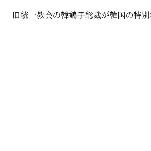 旧統一教会の韓鶴子総裁が韓国の特別検察官に出頭へ　前政権と癒着疑惑、尹氏側近に逮捕状