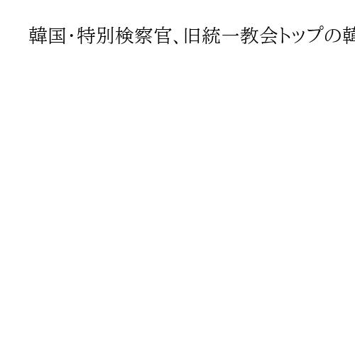 韓国・特別検察官、旧統一教会トップの韓鶴子総裁を聴取　容疑を否定　前大統領夫妻疑惑
