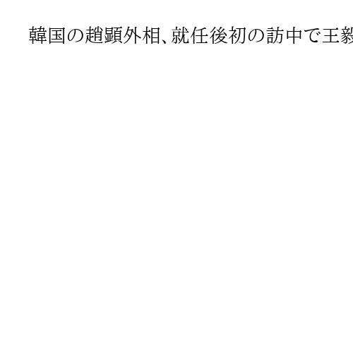 韓国の趙顕外相、就任後初の訪中で王毅外相と会談　朝鮮半島非核化で中国の役割り期待