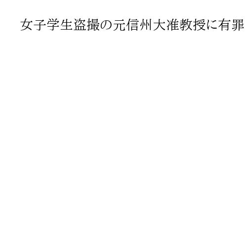 女子学生盗撮の元信州大准教授に有罪　長野地裁支部判決「手口は卑劣極まりない」