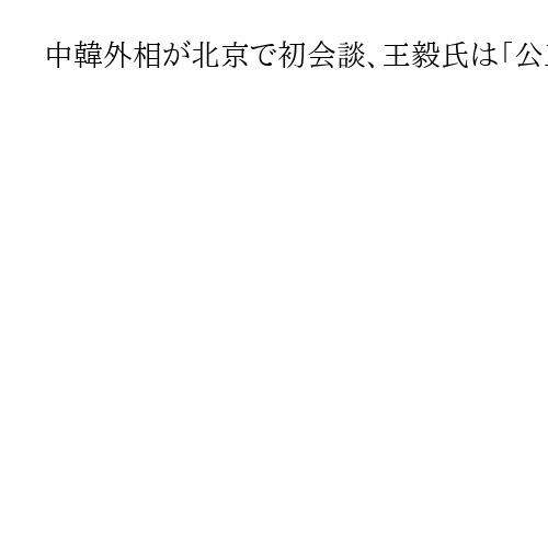 中韓外相が北京で初会談、王毅氏は「公正な国際秩序を」とトランプ米政権を牽制