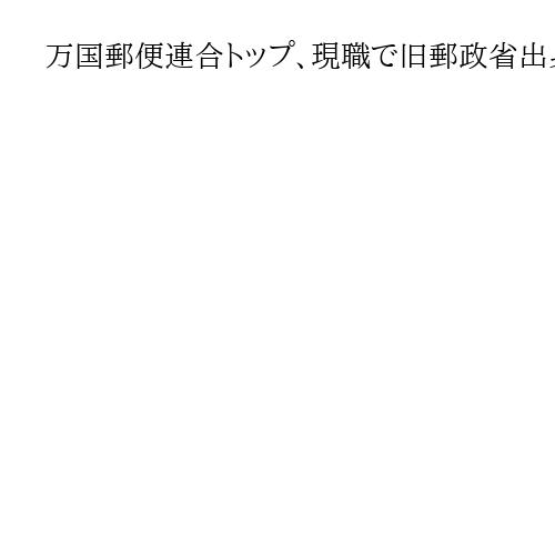 万国郵便連合トップ、現職で旧郵政省出身の目時政彦氏再選　国連機関で唯一