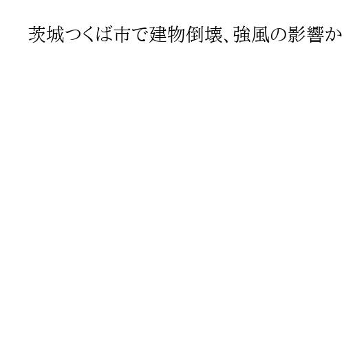 茨城つくば市で建物倒壊、強風の影響か　屋根や街路樹にも被害　けが人は確認されず