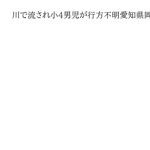 川で流され小4男児が行方不明愛知県岡崎市の矢作川