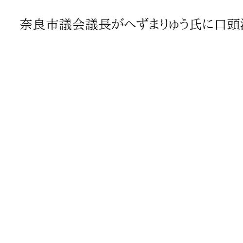 奈良市議会議長がへずまりゅう氏に口頭注意「礼節重んじて」　地方自治法違反に該当