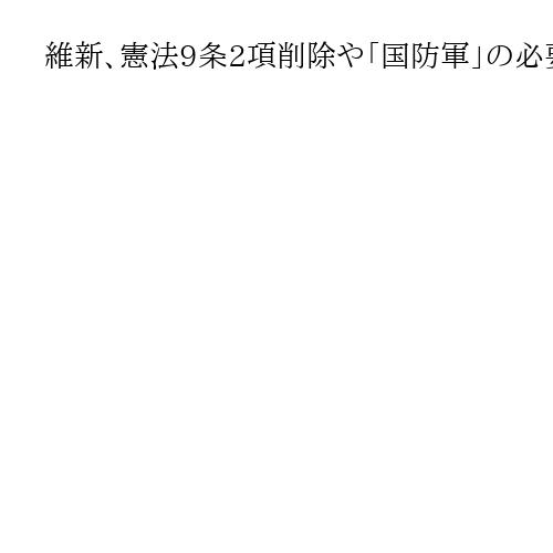 維新、憲法9条2項削除や「国防軍」の必要性を提言　米国や豪州との連携強化も訴え