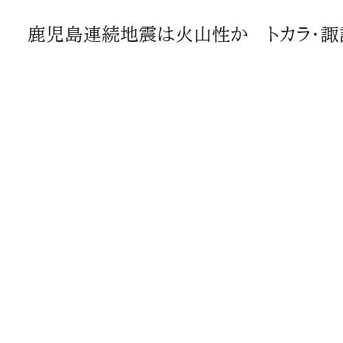鹿児島連続地震は火山性か　トカラ・諏訪之瀬で18日に相次ぎ震度3　17日夜は震度5弱