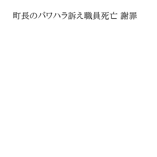町長のパワハラ訴え職員死亡 謝罪