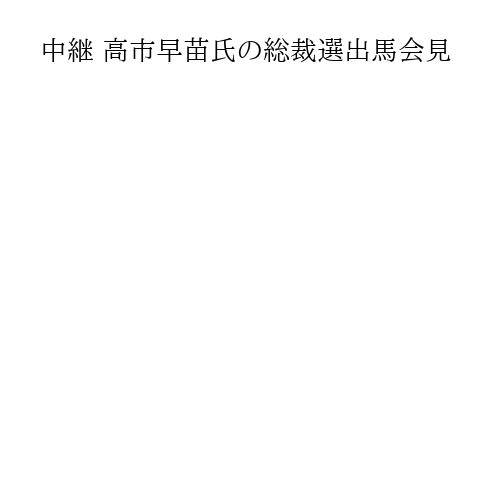 中継 高市早苗氏の総裁選出馬会見