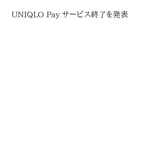 UNIQLO Pay サービス終了を発表