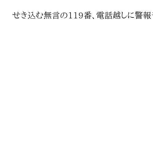 せき込む無言の119番、電話越しに警報音　火災で女性2人が搬送、意識不明　愛知