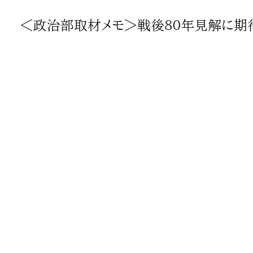 ＜政治部取材メモ＞戦後８０年見解に期待する左派のご都合主義　石破首相の持論をお忘れか