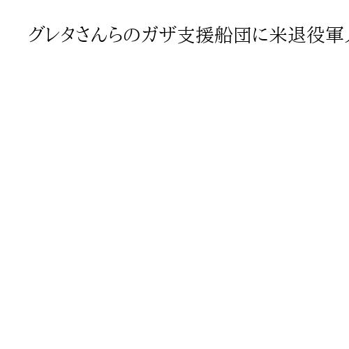 グレタさんらのガザ支援船団に米退役軍人8人が参加　「正義のために行動している」