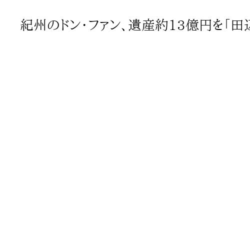 紀州のドン・ファン、遺産約13億円を「田辺市に寄付」の遺言書、2審も有効　大阪高裁