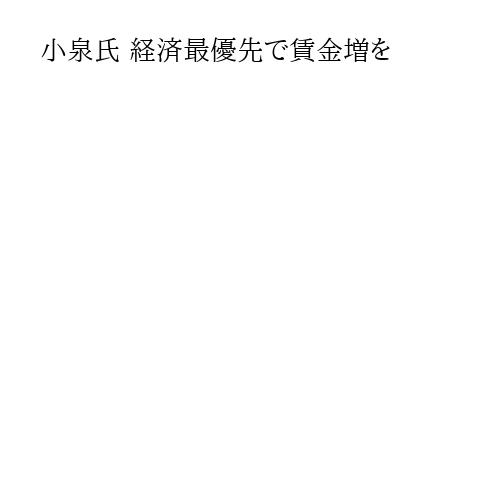 小泉氏 経済最優先で賃金増を