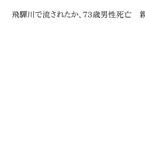 飛驒川で流されたか、73歳男性死亡　親族から「帰ってこない」と119番　捜索で発見