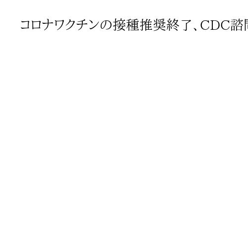 コロナワクチンの接種推奨終了、CDC諮問委　患者の個別判断に