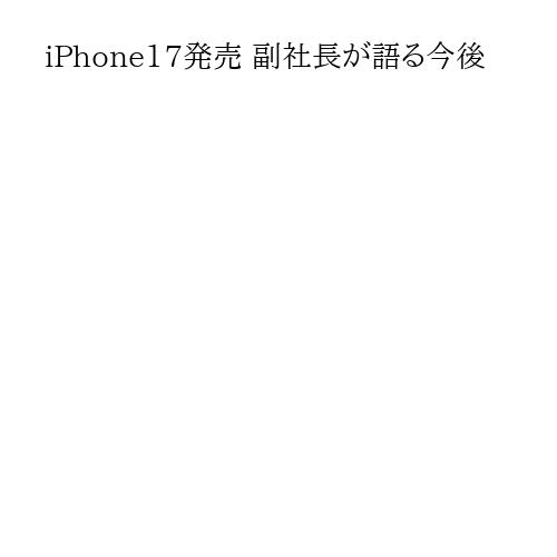 iPhone17発売 副社長が語る今後
