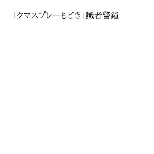 「クマスプレーもどき」識者警鐘