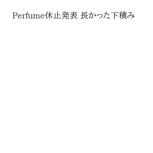 Perfume休止発表 長かった下積み