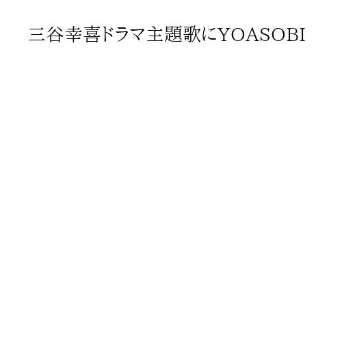 三谷幸喜ドラマ主題歌にYOASOBI