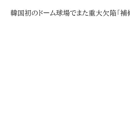 韓国初のドーム球場でまた重大欠陥「補修しても新たな問題発生」、隣国の象徴か　室谷克実