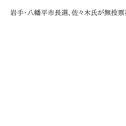 岩手・八幡平市長選、佐々木氏が無投票再選