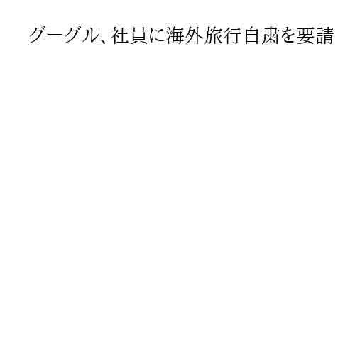 グーグル、社員に海外旅行自粛を要請　トランプ政権の専門技能ビザ費10万ドルへ増額受け