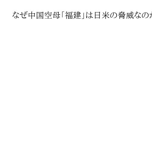 なぜ中国空母「福建」は日米の脅威なのか　わずか3秒間のパレード動画が読み解くカギ