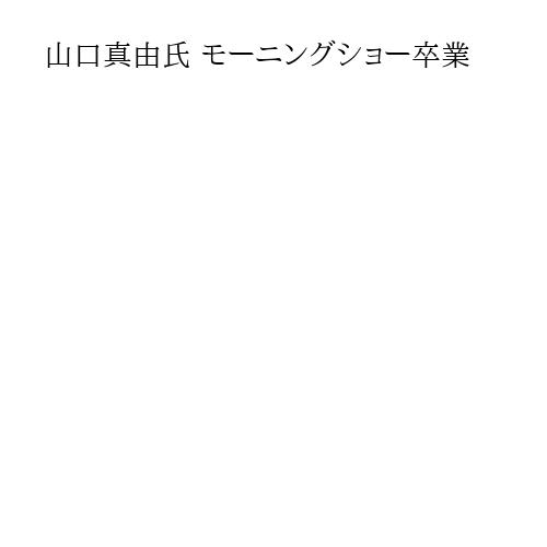 山口真由氏 モーニングショー卒業