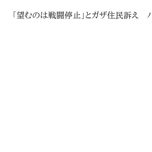 「望むのは戦闘停止」とガザ住民訴え　パレスチナの国家承認も「自分の助けにはならない」