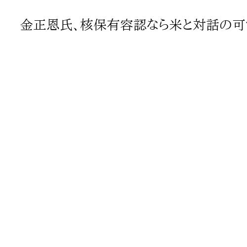 金正恩氏、核保有容認なら米と対話の可能性　トランプ氏には「良い思い出持っている」とも